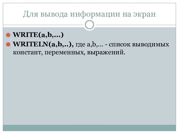 Для вывода информации на экран WRITE(а,b,...) WRITELN(а,b,..), где а,b,... - список выводимых констант, переменных, выражений.