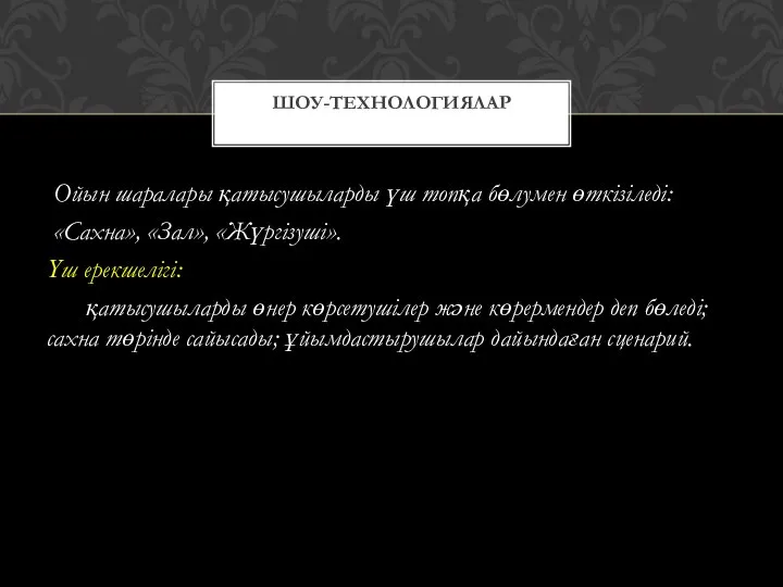 Ойын шаралары қатысушыларды үш топқа бөлумен өткізіледі: «Сахна», «Зал», «Жүргізуші». Үш