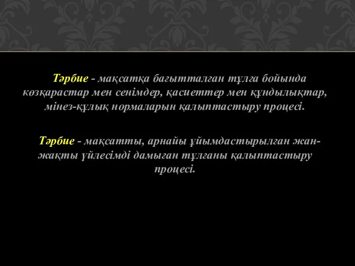 Тәрбие - мақсатқа бағытталған тұлға бойында көзқарастар мен сенімдер, қасиеттер мен