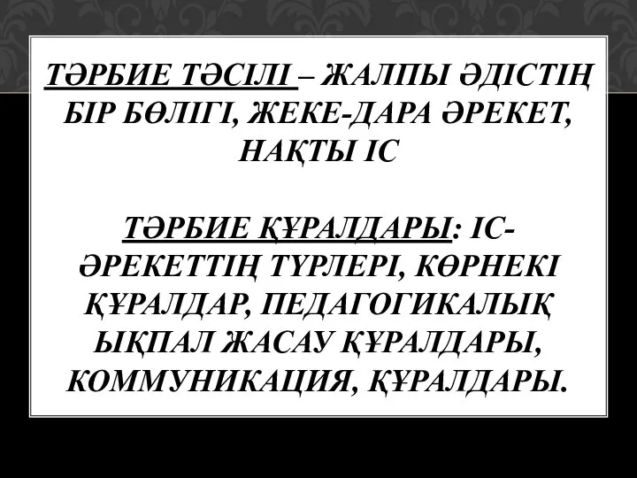 ТӘРБИЕ ТӘСІЛІ – ЖАЛПЫ ӘДІСТІҢ БІР БӨЛІГІ, ЖЕКЕ-ДАРА ӘРЕКЕТ, НАҚТЫ ІС