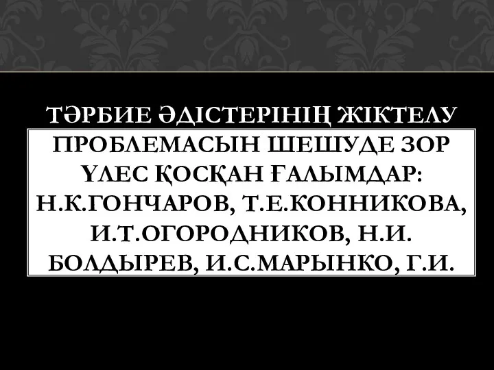 ТӘРБИЕ ӘДІСТЕРІНІҢ ЖІКТЕЛУ ПРОБЛЕМАСЫН ШЕШУДЕ ЗОР ҮЛЕС ҚОСҚАН ҒАЛЫМДАР: Н.К.ГОНЧАРОВ, Т.Е.КОННИКОВА,