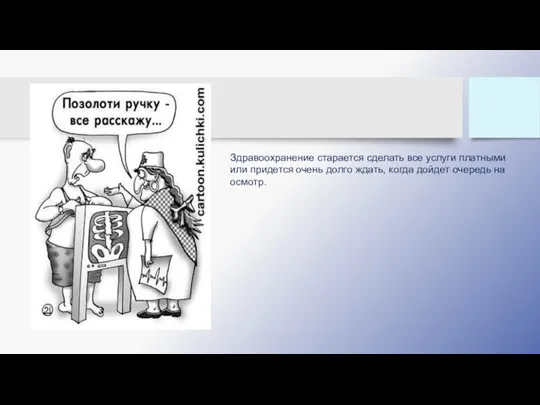 Здравоохранение старается сделать все услуги платными или придется очень долго ждать, когда дойдет очередь на осмотр.