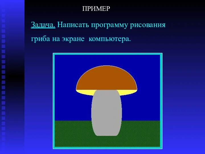 Задача. Написать программу рисования гриба на экране компьютера. ПРИМЕР