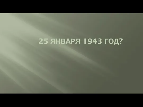 25 ЯНВАРЯ 1943 ГОД?