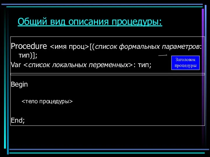 Общий вид описания процедуры: Procedure [(список формальных параметров: тип)]; Var : тип; Begin End; Заголовок процедуры