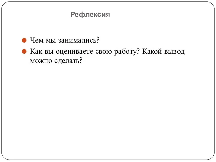 Рефлексия Чем мы занимались? Как вы оцениваете свою работу? Какой вывод можно сделать?