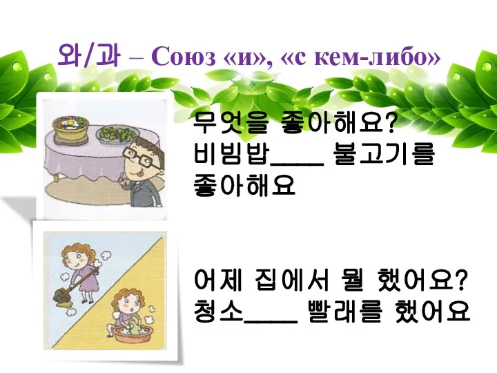 와/과 – Союз «и», «с кем-либо» 무엇을 좋아해요? 비빔밥____ 불고기를 좋아해요