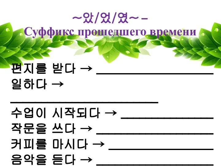 ~았/었/였~ – Суффикс прошедшего времени 편지를 받다 → ___________________ 일하다 →