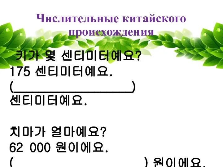 Числительные китайского происхождения 키가 몇 센티미터예요? 175 센티미터예요. (___________________) 센티미터예요. 치마가