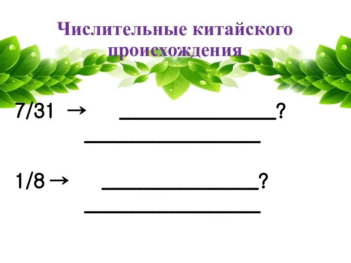 Числительные китайского происхождения 7/31 → ________________? __________________ 1/8 → ________________? __________________