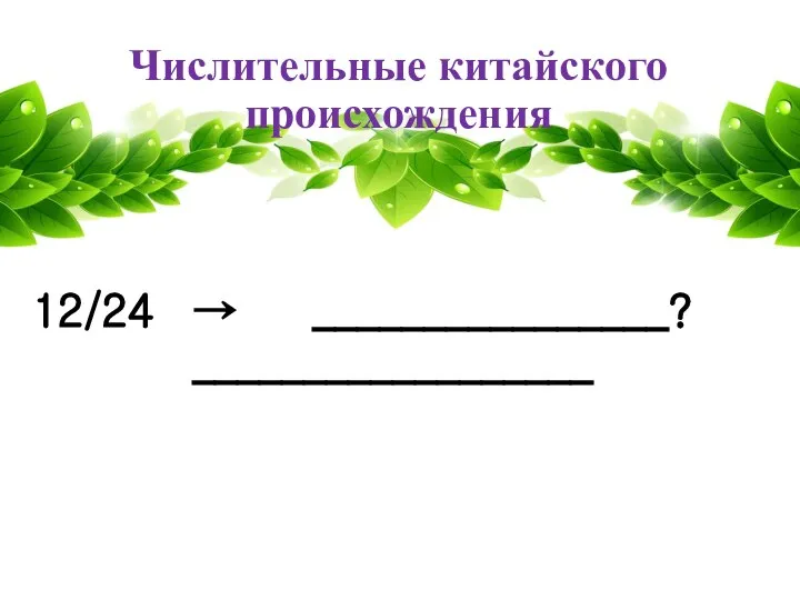 Числительные китайского происхождения 12/24 → ________________? __________________