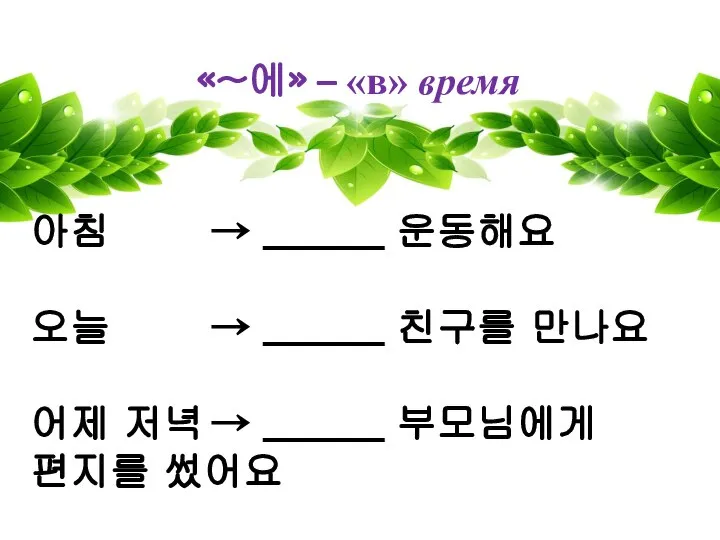 «~에» – «в» время 아침 → ______ 운동해요 오늘 → ______