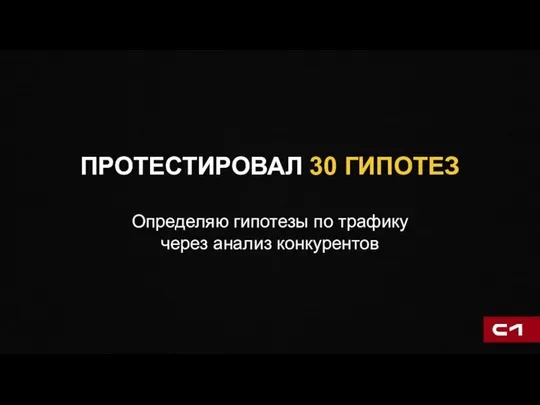 ПРОТЕСТИРОВАЛ 30 ГИПОТЕЗ Определяю гипотезы по трафику через анализ конкурентов