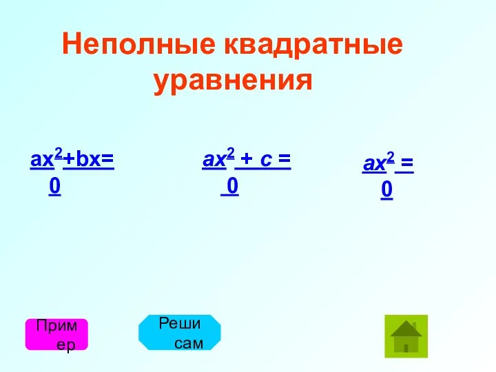 Неполные квадратные уравнения Пример Реши сам ax2+bx=0 ax2 + c = 0 ax2 = 0