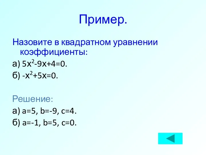 Пример. Назовите в квадратном уравнении коэффициенты: а) 5х2-9х+4=0. б) -х2+5х=0. Решение: