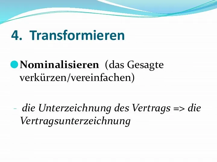 4. Transformieren Nominalisieren (das Gesagte verkürzen/vereinfachen) - die Unterzeichnung des Vertrags => die Vertragsunterzeichnung