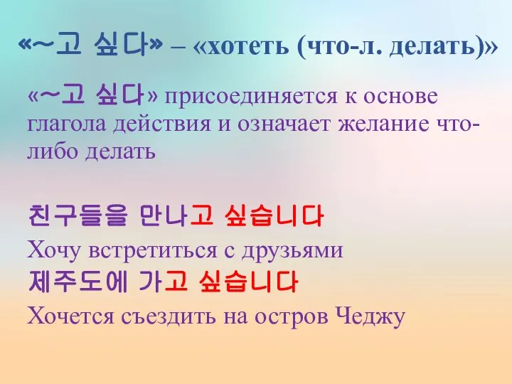 «~고 싶다» – «хотеть (что-л. делать)» «~고 싶다» присоединяется к основе