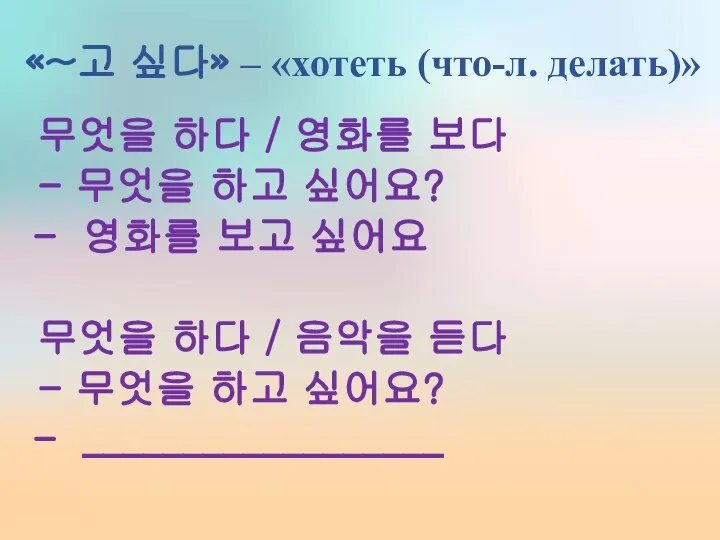 «~고 싶다» – «хотеть (что-л. делать)» 무엇을 하다 / 영화를 보다