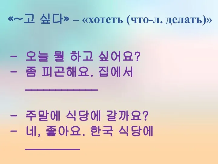 «~고 싶다» – «хотеть (что-л. делать)» 오늘 뭘 하고 싶어요? 좀