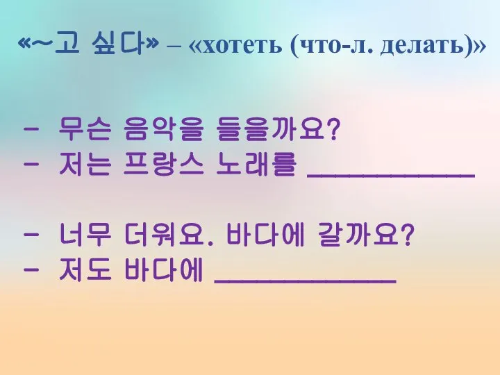 «~고 싶다» – «хотеть (что-л. делать)» 무슨 음악을 들을까요? 저는 프랑스