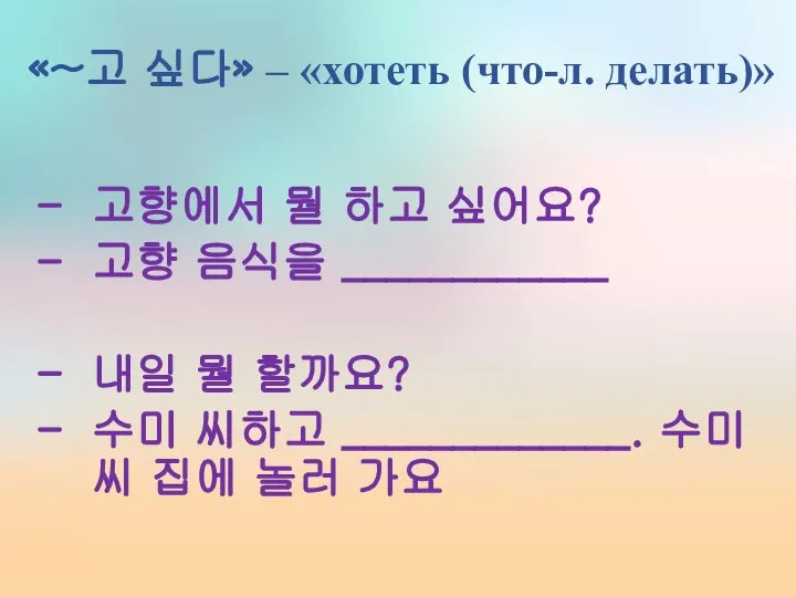 «~고 싶다» – «хотеть (что-л. делать)» 고향에서 뭘 하고 싶어요? 고향