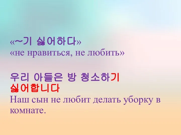 «~기 싫어하다» «не нравиться, не любить» 우리 아들은 방 청소하기 싫어합니다