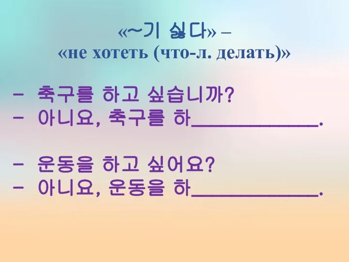 «~기 싫다» – «не хотеть (что-л. делать)» 축구를 하고 싶습니까? 아니요,