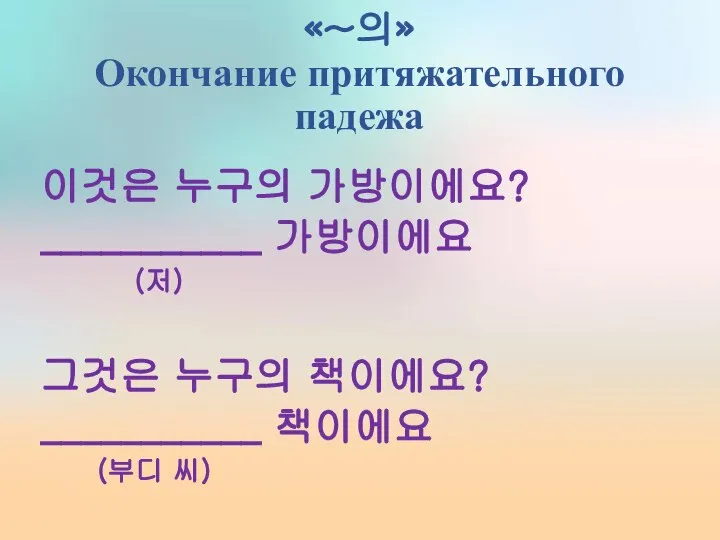 «~의» Окончание притяжательного падежа 이것은 누구의 가방이에요? ___________ 가방이에요 (저) 그것은