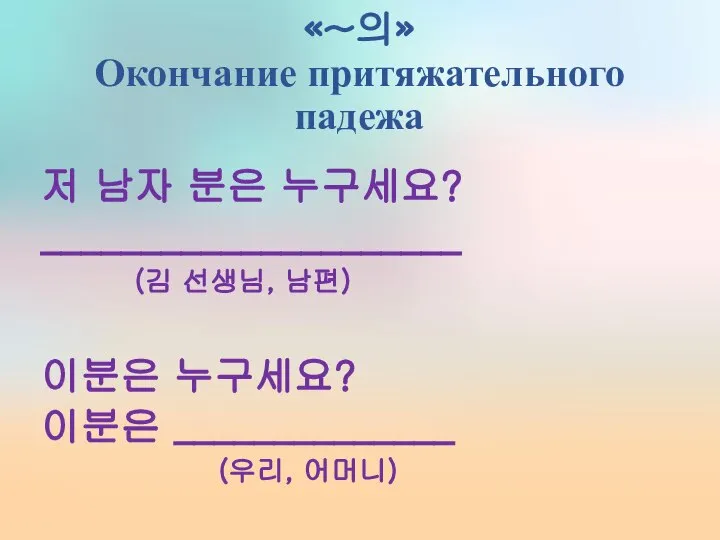 «~의» Окончание притяжательного падежа 저 남자 분은 누구세요? _____________________ (김 선생님,