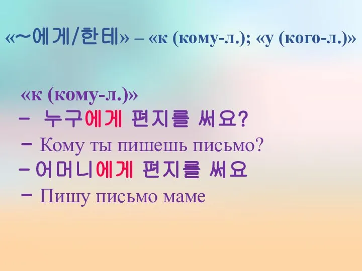 «~에게/한테» – «к (кому-л.); «у (кого-л.)» «к (кому-л.)» 누구에게 편지를 써요?