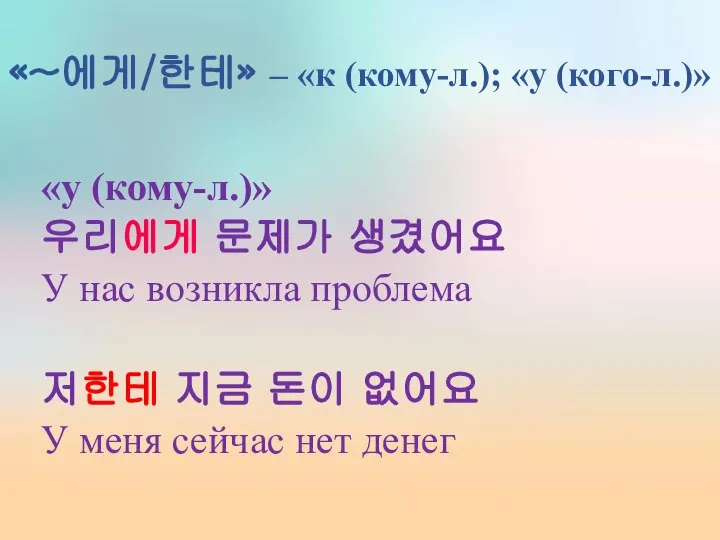 «~에게/한테» – «к (кому-л.); «у (кого-л.)» «у (кому-л.)» 우리에게 문제가 생겼어요