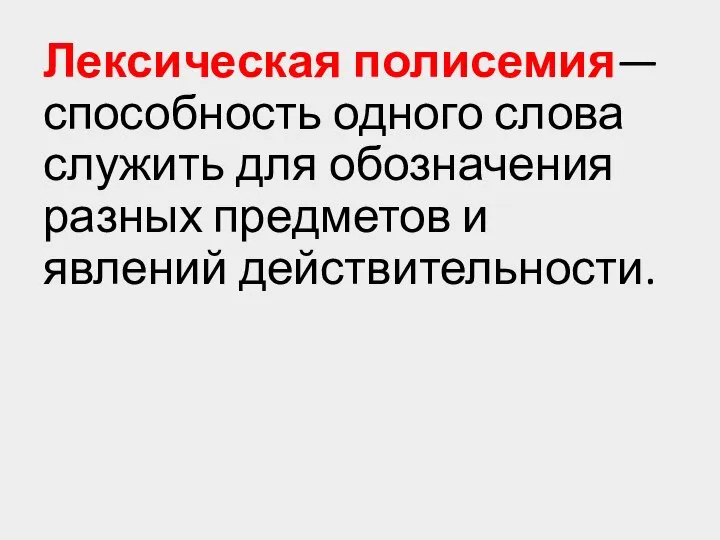 Лексическая полисемия— способность одного слова служить для обозначения разных предметов и явлений действительности.