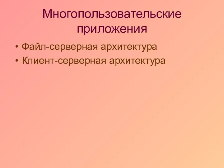 Многопользовательские приложения Файл-серверная архитектура Клиент-серверная архитектура