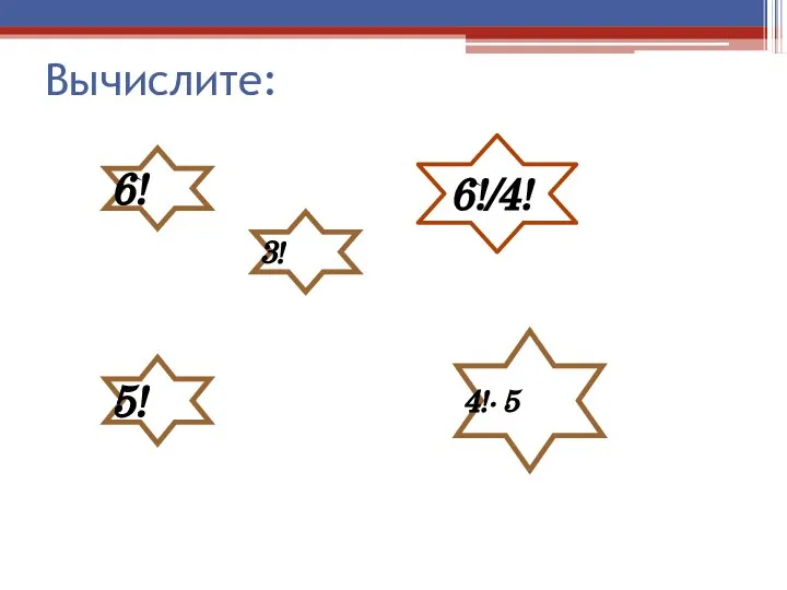 Вычислите: 5! 3! 6!/4! 6! 4!· 5