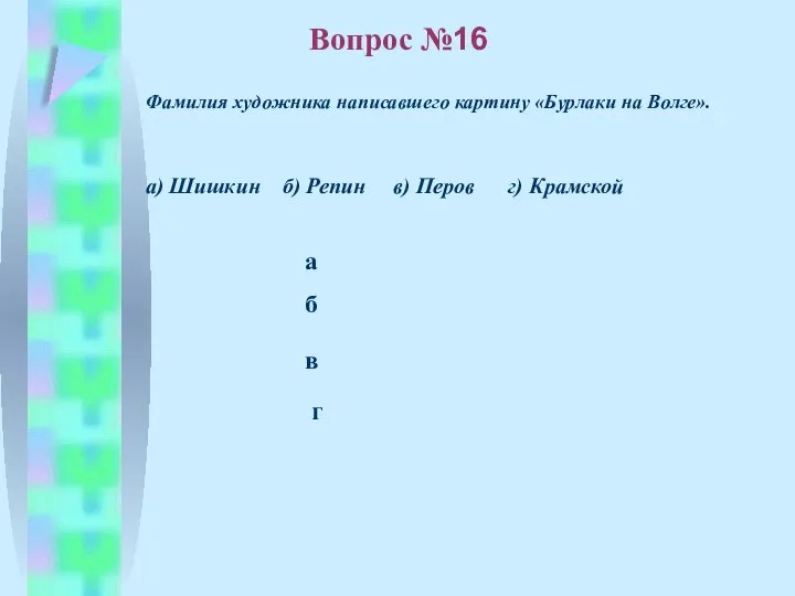 б в а г Вопрос №16 Фамилия художника написавшего картину «Бурлаки