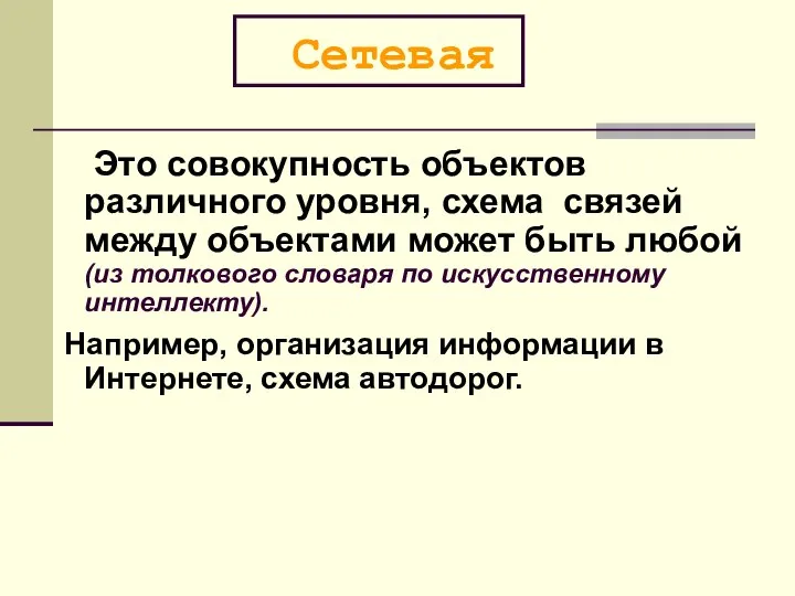 Сетевая Это совокупность объектов различного уровня, схема связей между объектами может