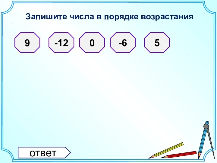 Запишите числа в порядке возрастания . 9 -12 0 -6 5 ответ