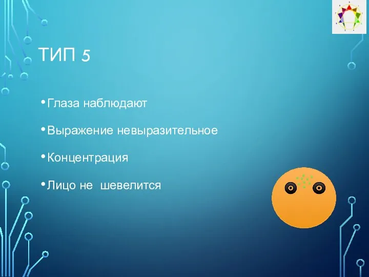 ТИП 5 Глаза наблюдают Выражение невыразительное Концентрация Лицо не шевелится