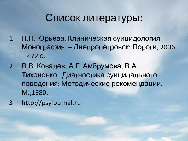 Список литературы: Л.Н. Юрьева. Клиническая суицидология: Монография. – Днепропетровск: Пороги, 2006.