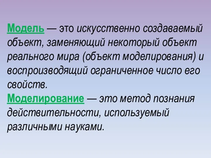 Модель — это искусственно создаваемый объект, заменяющий некоторый объект реального мира