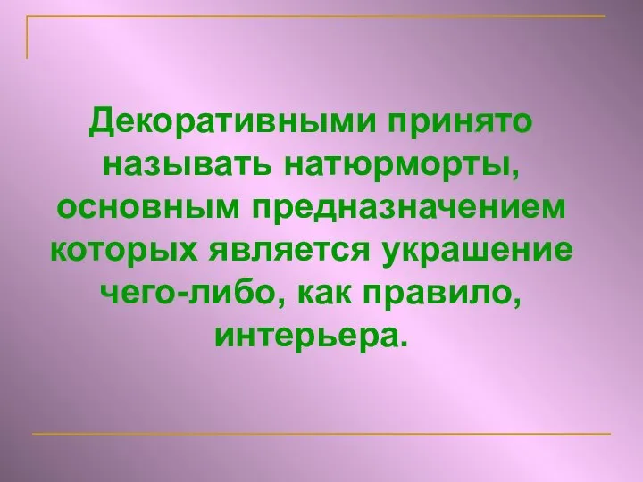 Декоративными принято называть натюрморты, основным предназначением которых является украшение чего-либо, как правило, интерьера.