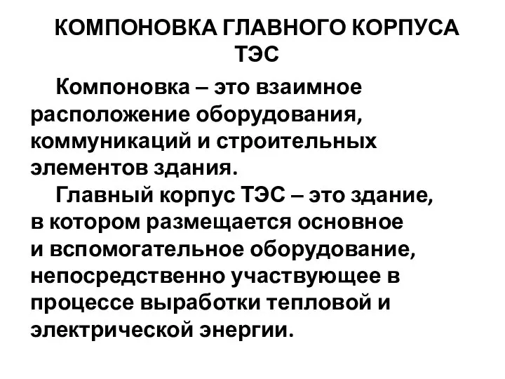 КОМПОНОВКА ГЛАВНОГО КОРПУСА ТЭС Компоновка ‒ это взаимное расположение оборудования, коммуникаций