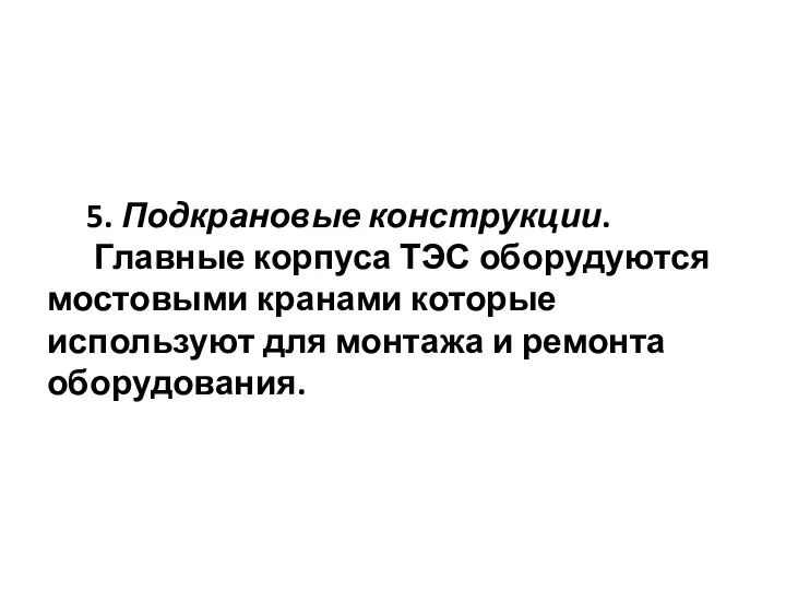 5. Подкрановые конструкции. Главные корпуса ТЭС оборудуются мостовыми кранами которые используют для монтажа и ремонта оборудования.