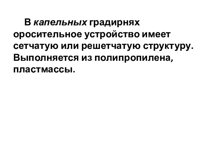 В капельных градирнях оросительное устройство имеет сетчатую или решетчатую структуру. Выполняется из полипропилена, пластмассы.