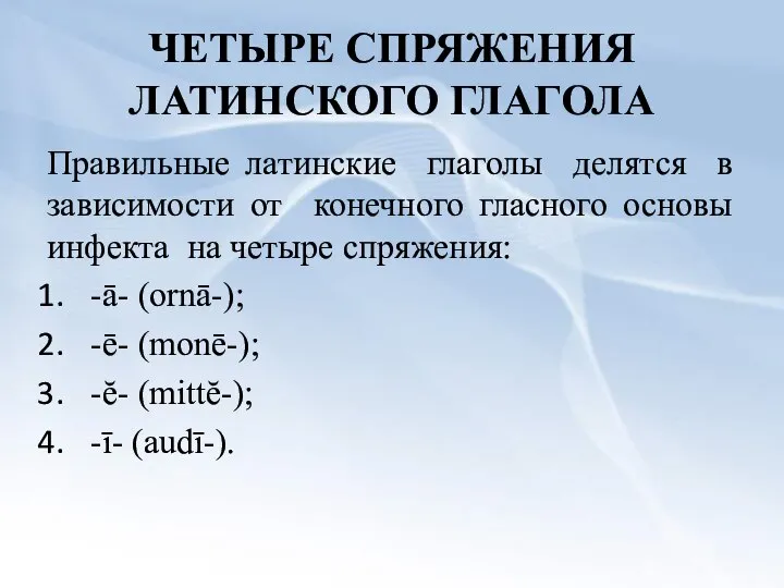 ЧЕТЫРЕ СПРЯЖЕНИЯ ЛАТИНСКОГО ГЛАГОЛА Правильные латинские глаголы делятся в зависимости от