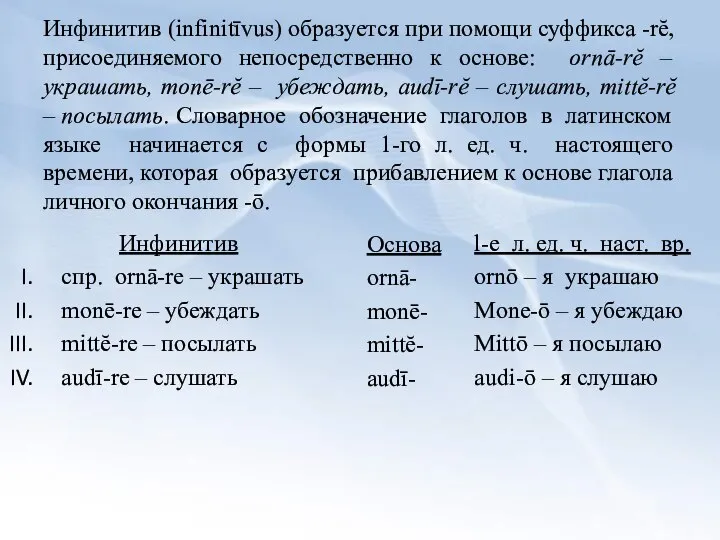 Инфинитив (infinitīvus) образуется при помощи суффикса -rĕ, присоединяемого непосредственно к основе: