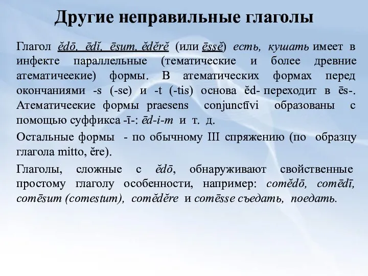 Другие неправильные глаголы Глагол ĕdō, ēdĭ, ēsum, ĕdĕrĕ (или ēssĕ) есть,