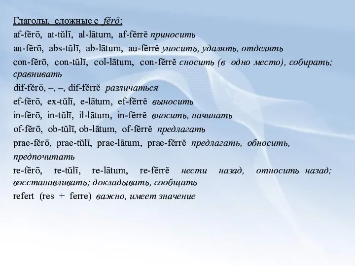 Глаголы, сложные с fĕrō: af-fĕrō, at-tŭlī, al-lātum, af-fĕrrĕ приносить au-fĕrō, abs-tŭlī,