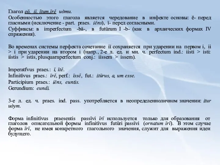 Глагол еō, iī, ĭtum,īrĕ идти. Особенностью этого глагола является чередование в