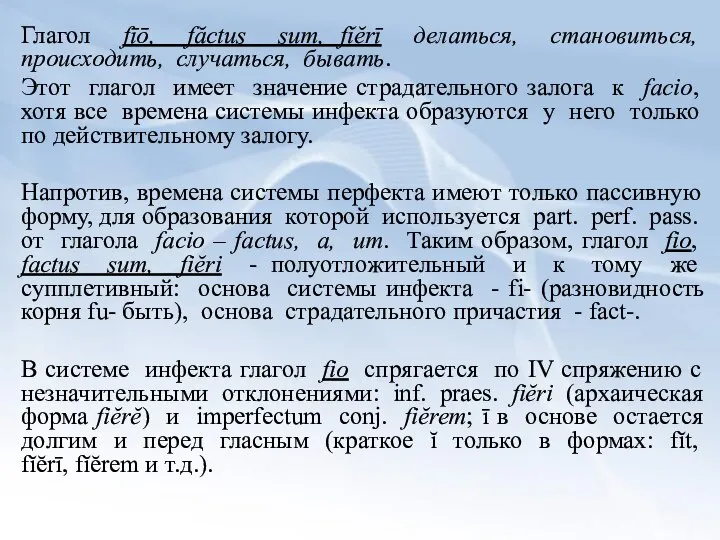 Глагол fīō, făctus sum, fĭĕrī делаться, становиться, происходить, случаться, бывать. Этот